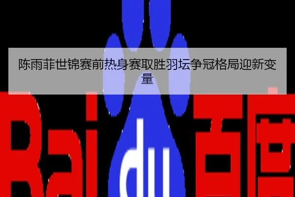陈雨菲世锦赛前热身赛取胜羽坛争冠格局迎新变量