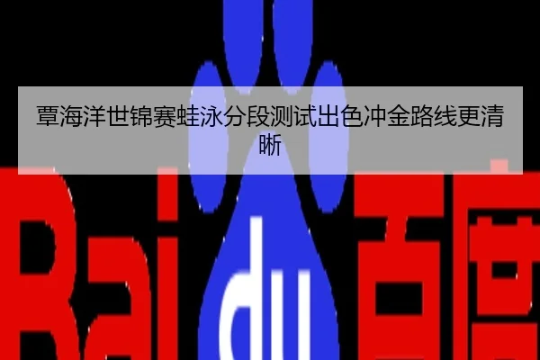 覃海洋世锦赛蛙泳分段测试出色冲金路线更清晰